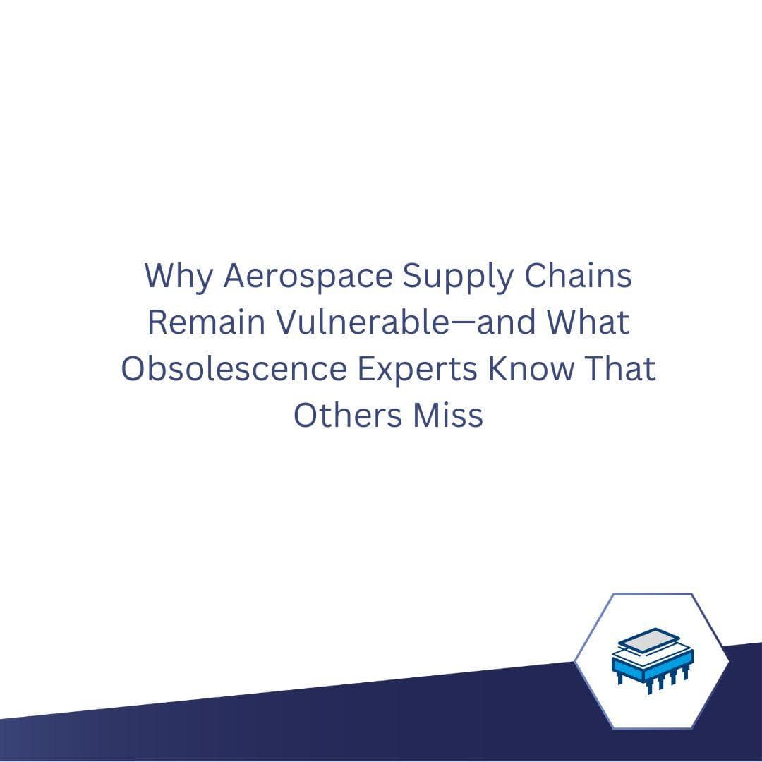 Why Aerospace Supply Chains Remain Vulnerable—and What Obsolescence Experts Know That Others Miss