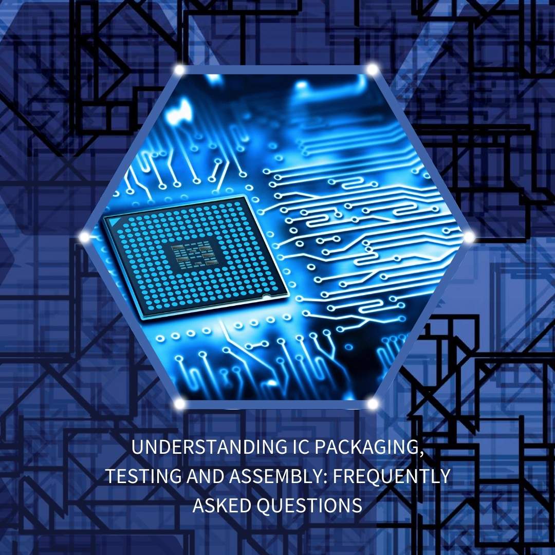 Understanding IC Packaging, Testing and Assembly: Frequently Asked Questions